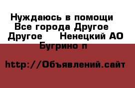 Нуждаюсь в помощи - Все города Другое » Другое   . Ненецкий АО,Бугрино п.